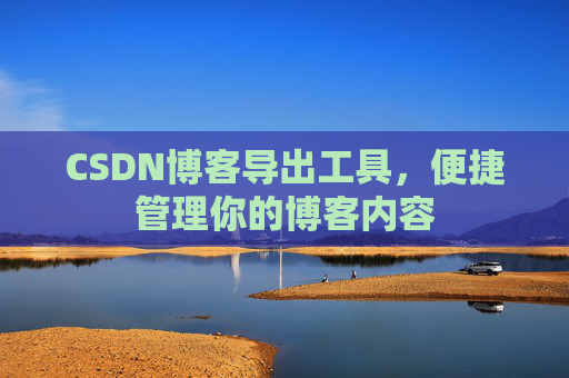 CSDN博客导出工具，便捷管理你的博客内容